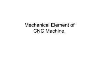 CNC
Mechanical Element of
CNC Machine.
 