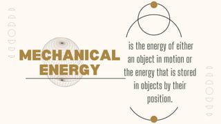 MECHANICAL
ENERGY
is the energy of either
an object in motion or
the energy that is stored
in objects by their
position.
