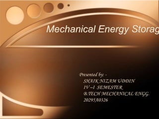 Mechanical Energy Storag
Presented by: -
SHAIK NIZAM UDDIN
IV –I SEMESTER
B.TECH MECHANICAL ENGG.
20295A0326
 