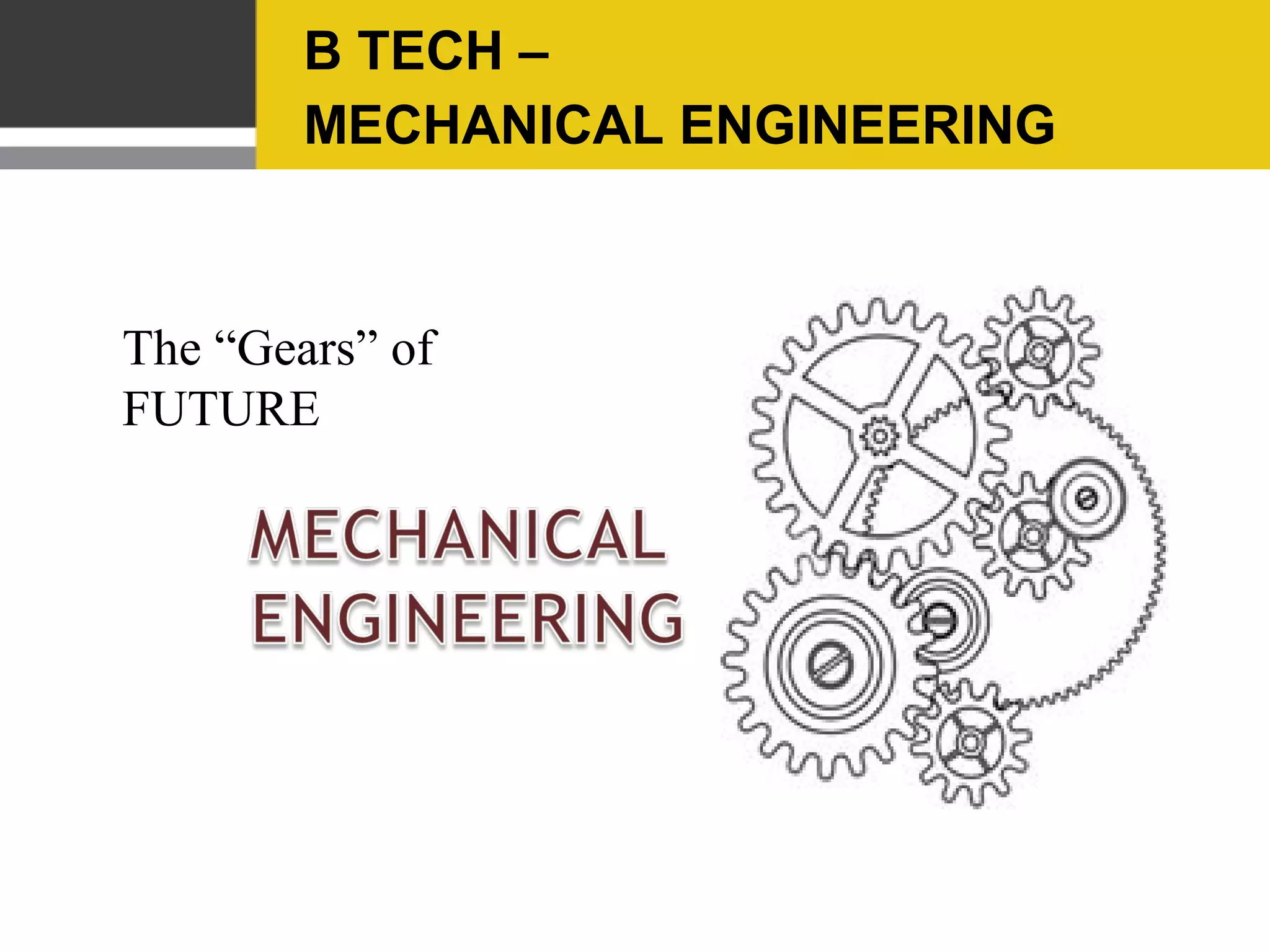 WHAT IS MECHANICAL ENGINEERING

                  Understanding Of Core Concepts
                      Mechanics, Kinematics,
                    Thermodynamics, Materials
                  Science, and Structural Analysis.

   Use of                                                Use of
Computer-aided                                           Product
 Engineering                                            Lifecycle
                                                       Management



         Design And Analyze Manufacturing Plants, Industrial
          Equipment And Machinery, Heating And Cooling
          Systems, Transport Systems, Aircraft, Watercraft,
                Robotics, Medical Devices And More.
 