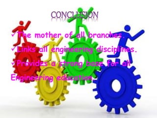 The mother of all branches.
Links all engineering disciplines.
Provides a strong base for all
Engineering education.
 