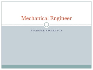 Mechanical Engineer

   BY:ABNER ESCARCEGA
 