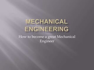 How to become a great Mechanical
Engineer
 