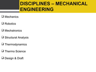 DISCIPLINES – MECHANICAL
ENGINEERING
 Mechanics
 Robotics
 Mechatronics
 Structural Analysis
 Thermodynamics
 Thermo Science
 Design & Draft

 