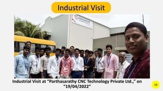 Industrial Visit at “Parthasarathy CNC Technology Private Ltd.,” on
“19/04/2022” 19
Industrial Visit
 