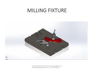 Amritpal Bhinder, Mechanical Eng. Portfolio, am
ritpalsingh160@gmail.com, +1-6479788226
MILLING FIXTURE
 