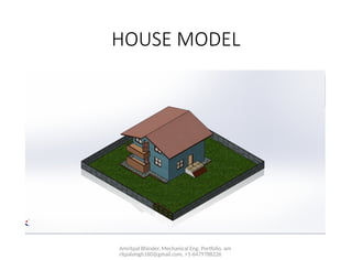 Amritpal Bhinder, Mechanical Eng. Portfolio, am
ritpalsingh160@gmail.com, +1-6479788226
HOUSE MODEL
 