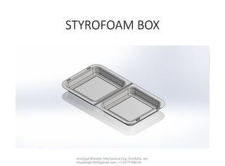 Amritpal Bhinder, Mechanical Eng. Portfolio, am
ritpalsingh160@gmail.com, +1-6479788226
STYROFOAM BOX
 