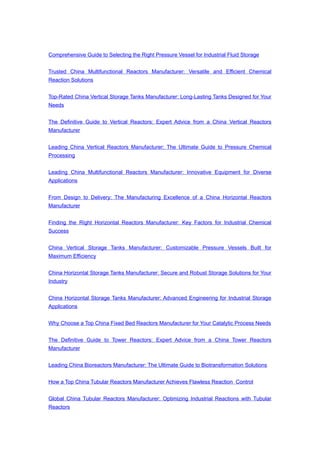 Comprehensive Guide to Selecting the Right Pressure Vessel for Industrial Fluid Storage
Trusted China Multifunctional Reactors Manufacturer: Versatile and Efficient Chemical
Reaction Solutions
Top-Rated China Vertical Storage Tanks Manufacturer: Long-Lasting Tanks Designed for Your
Needs
The Definitive Guide to Vertical Reactors: Expert Advice from a China Vertical Reactors
Manufacturer
Leading China Vertical Reactors Manufacturer: The Ultimate Guide to Pressure Chemical
Processing
Leading China Multifunctional Reactors Manufacturer: Innovative Equipment for Diverse
Applications
From Design to Delivery: The Manufacturing Excellence of a China Horizontal Reactors
Manufacturer
Finding the Right Horizontal Reactors Manufacturer: Key Factors for Industrial Chemical
Success
China Vertical Storage Tanks Manufacturer: Customizable Pressure Vessels Built for
Maximum Efficiency
China Horizontal Storage Tanks Manufacturer: Secure and Robust Storage Solutions for Your
Industry
China Horizontal Storage Tanks Manufacturer: Advanced Engineering for Industrial Storage
Applications
Why Choose a Top China Fixed Bed Reactors Manufacturer for Your Catalytic Process Needs
The Definitive Guide to Tower Reactors: Expert Advice from a China Tower Reactors
Manufacturer
Leading China Bioreactors Manufacturer: The Ultimate Guide to Biotransformation Solutions
How a Top China Tubular Reactors Manufacturer Achieves Flawless Reaction Control
Global China Tubular Reactors Manufacturer: Optimizing Industrial Reactions with Tubular
Reactors
 