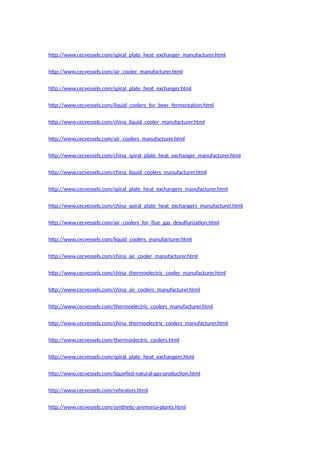 http://www.cecvessels.com/spiral_plate_heat_exchanger_manufacturer.html
http://www.cecvessels.com/air_cooler_manufacturer.html
http://www.cecvessels.com/spiral_plate_heat_exchanger.html
http://www.cecvessels.com/liquid_coolers_for_beer_fermentation.html
http://www.cecvessels.com/china_liquid_cooler_manufacturer.html
http://www.cecvessels.com/air_coolers_manufacturer.html
http://www.cecvessels.com/china_spiral_plate_heat_exchanger_manufacturer.html
http://www.cecvessels.com/china_liquid_coolers_manufacturer.html
http://www.cecvessels.com/spiral_plate_heat_exchangers_manufacturer.html
http://www.cecvessels.com/china_spiral_plate_heat_exchangers_manufacturer.html
http://www.cecvessels.com/air_coolers_for_flue_gas_desulfurization.html
http://www.cecvessels.com/liquid_coolers_manufacturer.html
http://www.cecvessels.com/china_air_cooler_manufacturer.html
http://www.cecvessels.com/china_thermoelectric_cooler_manufacturer.html
http://www.cecvessels.com/china_air_coolers_manufacturer.html
http://www.cecvessels.com/thermoelectric_coolers_manufacturer.html
http://www.cecvessels.com/china_thermoelectric_coolers_manufacturer.html
http://www.cecvessels.com/thermoelectric_coolers.html
http://www.cecvessels.com/spiral_plate_heat_exchangers.html
http://www.cecvessels.com/liquefied-natural-gas-production.html
http://www.cecvessels.com/reheaters.html
http://www.cecvessels.com/synthetic-ammonia-plants.html
 