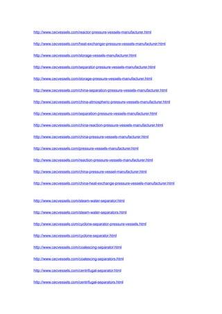 http://www.cecvessels.com/reactor-pressure-vessels-manufacturer.html
http://www.cecvessels.com/heat-exchanger-pressure-vessels-manufacturer.html
http://www.cecvessels.com/storage-vessels-manufacturer.html
http://www.cecvessels.com/separator-pressure-vessels-manufacturer.html
http://www.cecvessels.com/storage-pressure-vessels-manufacturer.html
http://www.cecvessels.com/china-separation-pressure-vessels-manufacturer.html
http://www.cecvessels.com/china-atmospheric-pressure-vessels-manufacturer.html
http://www.cecvessels.com/separation-pressure-vessels-manufacturer.html
http://www.cecvessels.com/china-reaction-pressure-vessels-manufacturer.html
http://www.cecvessels.com/china-pressure-vessels-manufacturer.html
http://www.cecvessels.com/pressure-vessels-manufacturer.html
http://www.cecvessels.com/reaction-pressure-vessels-manufacturer.html
http://www.cecvessels.com/china-pressure-vessel-manufacturer.html
http://www.cecvessels.com/china-heat-exchange-pressure-vessels-manufacturer.html
http://www.cecvessels.com/steam-water-separator.html
http://www.cecvessels.com/steam-water-separators.html
http://www.cecvessels.com/cyclone-separator-pressure-vessels.html
http://www.cecvessels.com/cyclone-separator.html
http://www.cecvessels.com/coalescing-separator.html
http://www.cecvessels.com/coalescing-separators.html
http://www.cecvessels.com/centrifugal-separator.html
http://www.cecvessels.com/centrifugal-separators.html
 