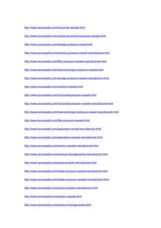 http://www.cecvessels.com/horizontal-vessels.html
http://www.cecvessels.com/cylindrical-vertical-pressure-vessels.html
http://www.cecvessels.com/storage-pressure-vessel.html
http://www.cecvessels.com/reaction-pressure-vessel-manufacturer.html
http://www.cecvessels.com/filter-pressure-vessels-manufacturer.html
http://www.cecvessels.com/heat-exchanger-pressure-vessels.html
http://www.cecvessels.com/storage-pressure-vessel-manufacturer.html
http://www.cecvessels.com/reaction-vessels.html
http://www.cecvessels.com/horizontal-pressure-vessels.html
http://www.cecvessels.com/horizontal-pressure-vessels-manufacturer.html
http://www.cecvessels.com/heat-exchanger-pressure-vessel-manufacturer.html
http://www.cecvessels.com/filter-pressure-vessels.html
http://www.cecvessels.com/separation-vessel-manufacturer.html
http://www.cecvessels.com/separation-vessels-manufacturer.html
http://www.cecvessels.com/reactor-vessels-manufacturer.html
http://www.cecvessels.com/pressure-storage-tanks-manufacturer.html
http://www.cecvessels.com/pressure-tank-manufacturer.html
http://www.cecvessels.com/heater-pressure-vessel-manufacturer.html
http://www.cecvessels.com/heater-pressure-vessels-manufacturer.html
http://www.cecvessels.com/pressure-tanks-manufacturer.html
http://www.cecvessels.com/reactor-vessels.html
http://www.cecvessels.com/pressure-storage-tanks.html
 