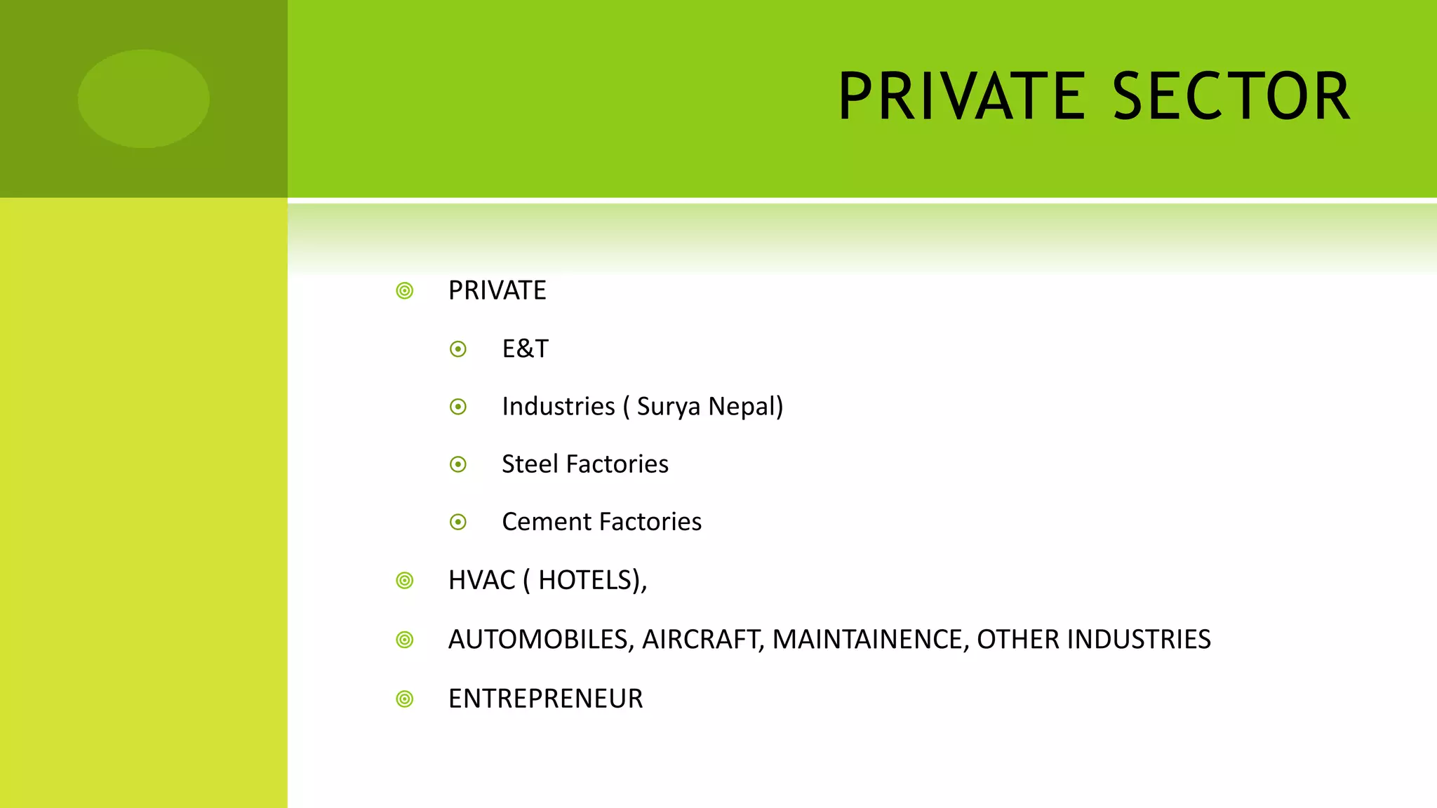 PRIVATE SECTOR
 PRIVATE
 E&T
 Industries ( Surya Nepal)
 Steel Factories
 Cement Factories
 HVAC ( HOTELS),
 AUTOMOBILES, AIRCRAFT, MAINTAINENCE, OTHER INDUSTRIES
 ENTREPRENEUR
 