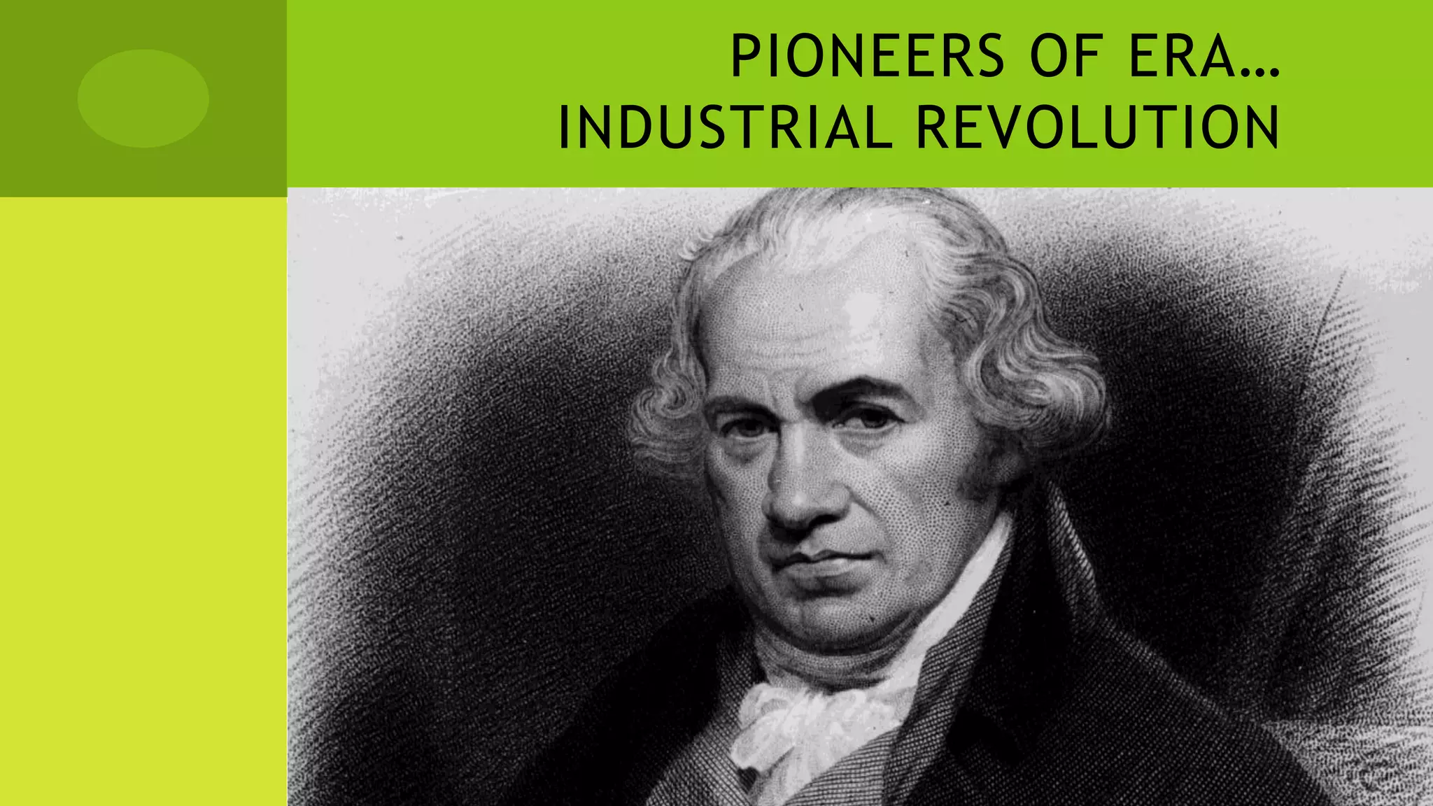 PIONEERS OF ERA…
INDUSTRIAL REVOLUTION
 