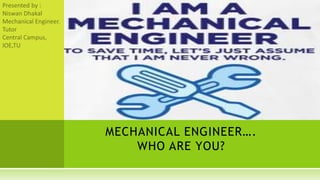 MECHANICAL ENGINEER….
WHO ARE YOU?
 