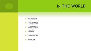 IN THE WORLD
 GERMANY
 THE STATES
 AUSTRALIA
 JAPAN
 SINGAPORE
 EUROPE
 