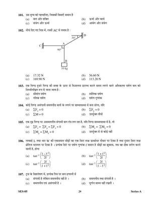 SES-05 29 Series-A
101. ˆÃÖ µÖãÝ´Ö ÛúÖê ¯ÖÆü“ÖÖ×®Ö‹, ×•ÖÃÖÛúß ×¾Ö´ÖÖ‹Ñ ÃÖ´ÖÖ®Ö Æïü
(a) ²Ö»Ö †Öî¸ü ¿Ö×ŒŸÖ (b) ‰ú•ÖÖÔ †Öî¸ü ÛúÖµÖÔ
(c) ÃÖÓ¾ÖêÝÖ †Öî¸ü ‰ú•ÖÖÔ (d) †Ö¾ÖêÝÖ †Öî¸ü ÃÖÓ¾ÖêÝÖ
102. ®Öß“Öê ×¤ü‹ ÝÖ‹ ×“Ö¡Ö ´Öë, ¸üÃÃÖß AC ´Öë ŸÖ®ÖÖ¾Ö Æîü :
(a) 17.32 N (b) 56.60 N
(c) 169.90 N (d) 113.20 N
103. ‹Ûú ×¯ÖÞ›ü ¤æüÃÖ¸êü ×¯ÖÞ›ü Ûúß ÃÖŸÖÆü Ûêú ‰ú¯Ö¸ü ÃÖê ×±úÃÖ»Ö®ÖÖ ¯ÖÏÖ¸ü´³Ö Ûú¸üŸÖê ÃÖ´ÖµÖ »ÖÝÖ®Öê ¾ÖÖ»Öê †×¬ÖÛúŸÖ´Ö ‘ÖÂÖÔÞÖ ²Ö»Ö ÛúÖê
×®Ö´®Ö×»Ö×ÜÖŸÖ ºþ¯Ö ´Öë •ÖÖ®ÖÖ •ÖÖŸÖÖ Æîü :
(a) ÃÖß´ÖÖÓŸÖ ‘ÖÂÖÔÞÖ (b) Ã£Öî×ŸÖÛú ‘ÖÂÖÔÞÖ
(c) ÝÖ×ŸÖÛú ‘ÖÂÖÔÞÖ (d) ‘ÖÂÖÔÞÖ ÝÖãÞÖÖÓÛú
104. ÛúÖê‡Ô ×¯ÖÞ›ü †ÃÖÓ¯ÖÖŸÖß ÃÖ´ÖŸÖ»ÖßµÖ ²Ö»ÖÖë Ûêú »ÖÝÖ®Öê ¯Ö¸ü ÃÖÖ´µÖÖ¾ÖÃ£ÖÖ ´Öë ²Ö®ÖÖ ¸üÆêüÝÖÖ, µÖ×¤ü
(a) ∑Fx = 0 (b) ∑Fy = 0
(c) ∑M = 0 (d) ˆ¯ÖµÖãÔŒŸÖ ŸÖß®ÖÖë
105. ‹Ûú ¥üœÌü ×¯ÖÞ›ü ¯Ö¸ü †ÃÖ´ÖŸÖ»ÖßµÖ ÃÖÓÝÖÖ´Öß ²Ö»Ö ŸÖÓ¡Ö »ÖÝÖ ¸üÆüÖ Æîü, µÖ×¤ü ×¯ÖÞ›ü ÃÖÖ´µÖÖ¾ÖÃ£ÖÖ ´Öë Æîü, ŸÖÖê
(a) ∑Fx = ∑Fy = ∑Fz = 0 (b) ∑Mx = ∑My = 0
(c) ∑My = ∑Mz = 0 (d) ˆ¯ÖµÖãÔŒŸÖ ´Öë ÃÖê ÛúÖê‡Ô ®ÖÆüà
106. »Ö´²ÖÖ‡Ô L ŸÖ£ÖÖ ³ÖÖ¸ü W Ûúß ‹ÛúÃÖ´ÖÖ®Ö ÃÖßœÌüß ÛúÖ ‹Ûú ×ÃÖ¸üÖ ºþõÖ ‰ú¬¾ÖÖÔ¬Ö¸ü ¤üß¾ÖÖ¸ü ¯Ö¸ü ×™üÛúÖ Æîü ŸÖ£ÖÖ ¤æüÃÖ¸üÖ ×ÃÖ¸üÖ ºþõÖ
õÖî×ŸÖ•Ö ¬Ö¸üÖŸÖ»Ö ¯Ö¸ü ×™üÛúÖ Æîü … ¯ÖÏŸµÖêÛú ×ÃÖ¸êü ¯Ö¸ü ‘ÖÂÖÔÞÖ ÝÖãÞÖÖÓÛú f ÃÖ´ÖÖ®Ö Æîü ÃÖßœÌüß ÛúÖ —ÖãÛúÖ¾Ö, •Ö²Ö ¾ÖÆü šüßÛú ÃÖ¯ÖÔÞÖ Ûú¸ü®Öê
¾ÖÖ»Öß Æîü, ÆüÖêÝÖÖ
(a) tan–1






1 – f 2
2f
(b) tan–1






1 + f 2
2f
(c) tan–1






2f
1 + f 2 (d) tan–1






2f
1 – f 2
107. ™ÒüÃÖ Ûêú ×¾Ö¿»ÖêÂÖÞÖ ´Öë, ¯ÖÏŸµÖêÛú ×¯Ö®Ö ¯Ö¸ü ²Ö»Ö ¯ÖÏÞÖÖ»Öß ´Öë
(a) ÃÖÓÝÖÖ´Öß Æîü »Öê×Ûú®Ö ÃÖ´ÖŸÖ»ÖßµÖ ®ÖÆüà Æîü … (b) ÃÖ´ÖŸÖ»ÖßµÖ ŸÖ£ÖÖ ÃÖÓÝÖÖ´Öß Æîü …
(c) ÃÖ´ÖŸÖ»ÖßµÖ ‹¾ÖÓ †ÃÖÓÝÖÖ´Öß Æîü … (d) ‘ÖæÞÖÔ®Ö ÃÖÖ´µÖ ®ÖÆüà ¸üÜÖŸÖß …
 
