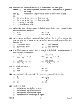 SES-05 35 Series-A
121. ×¤ü‹ ÝÖ‹ Ûú£Ö®ÖÖë ´Öë ÃÖê †×³ÖÛú£Ö®Ö (A) ŸÖ£ÖÖ ÛúÖ¸üÞÖ (R) ´Öë ÃÖÆüß ÃÖ´²Ö®¬Ö ¤ü¿ÖÖÔ®Öê ¾ÖÖ»ÖÖ ×¾ÖÛú»¯Ö “Öã×®Ö‹ …
†×
†×
†×
†×³
³
³
³ÖÛú£Ö®Ö
ÖÛú£Ö®Ö
ÖÛú£Ö®Ö
ÖÛú£Ö®Ö (A) : ‹Ûú ÝÖ×ŸÖ¿Öß»Ö ÃÖÓŸÖã×»ÖŸÖ ¿ÖÖ°™ü, ×•ÖÃÖ ¯Ö¸ü Ûú‡Ô ¸üÖê™ü¸ü »ÖÝÖê Æïü, ¾ÖÆü ×ÛÎú×™üÛú»Ö ÝÖ×ŸÖ ¯Ö¸ü ÃÖã“ÖÖ¹ý ºþ¯Ö ÃÖê
‘Öæ´Ö ÃÖÛúŸÖß Æîü …
ÛúÖ¸üÞÖ
ÛúÖ¸üÞÖ
ÛúÖ¸üÞÖ
ÛúÖ¸üÞÖ (R) : ÝÖ×ŸÖ¿Öß»Ö ÃÖÓŸÖã»Ö®Ö, †ÃÖÓŸÖã×»ÖŸÖ ²Ö»ÖÖë †Öî¸ü ²Ö»ÖµÖãÝ´ÖÖë ÛúÖê ×ÃÖÃ™ü´Ö ÃÖê ÃÖ´ÖÖ¯ŸÖ Ûú¸ü ¤êüŸÖÖ Æîü …
Ûæú™ü
Ûæú™ü
Ûæú™ü
Ûæú™ü :
(a) ¤üÖê®ÖÖë (A) ŸÖ£ÖÖ (R) ÃÖÆüß Æïü … (R), (A) Ûúß ÃÖÆüß ¾µÖÖÜµÖÖ Æîü …
(b) ¤üÖê®ÖÖë (A) ŸÖ£ÖÖ (R) ÃÖÆüß Æïü … (R), (A) Ûúß ÃÖÆüß ¾µÖÖÜµÖÖ ®ÖÆüà Æîü …
(c) (A) ÃÖÆüß Æîü ¯Ö¸ü (R) ÃÖÆüß ®ÖÆüà Æîü …
(d) (A) ÃÖÆüß ®ÖÆüà Æîü ¯Ö¸ü (R) ÃÖÆüß Æîü …
122. ‹Ûú ØÃ¯ÖÏÝÖ ÃÛêú»Ö ´Öê•Ö ¯Ö¸ü ¸üÜÖë 5 kg Ûêú ¦ü¾µÖ´ÖÖ®Ö ÛúÖê ÜÖà“Ö®Öê ¯Ö¸ü 20 ®µÖæ™ü®Ö Ûúß ¸üßØ›üÝÖ ¤ü¿ÖÖÔŸÖÖ Æîü … ¦ü¾µÖ´ÖÖ®Ö «üÖ¸üÖ ØÃ¯ÖÏÝÖ
ÃÛêú»Ö ¯Ö¸ü »ÖÝÖ®Öê ¾ÖÖ»ÖÖ ²Ö»Ö ×ÛúŸÖ®ÖÖ ÆüÖêÝÖÖ ?
(a) 4.0 N (b) 5.0 N
(c) 20.0 N (d) 49.0 N
123. ‹Ûú ¯ÖŸÖ»Öß ¾Öé¢ÖÖÛúÖ¸ü ¾Ö»ÖµÖ, ×•ÖÃÖÛúÖ ¦ü¾µÖ´ÖÖ®Ö 100 ×Ûú»ÖÖêÝÖÏÖ´Ö ŸÖ£ÖÖ ×¡Ö•µÖÖ 2 ´Öß™ü¸ü Æîü, ‹Ûú ×“ÖÛú®Öê ÃÖ´ÖŸÖ»Ö ¯Ö¸ü ×Ã£ÖŸÖ
ˆÃÖÛêú ÃÖŸÖÆü Ûêú ‹Ûú ×²Ö®¤ãü ¯Ö¸ü †“ÖÖ®ÖÛú 300 ®µÖæ™ü®Ö ÛúÖ Ã¯Ö¿ÖÔ¸êüÜÖßµÖ ²Ö»Ö »ÖÝÖÖµÖÖ •ÖÖŸÖÖ Æîü, ¾Ö»ÖµÖ ÛúÖ ÛúÖêÞÖßµÖ Ÿ¾Ö¸üÞÖ
×®Ö´®Ö×»Ö×ÜÖŸÖ ÆüÖêÝÖÖ :
(a) 1.0 ¸êü×›üµÖ®Ö ¯ÖÏ×ŸÖ ÃÖêÛúÞ›ü2 (b) 1.5 ¸êü×›üµÖ®Ö ¯ÖÏ×ŸÖ ÃÖêÛúÞ›ü2
(c) 2.0 ¸êü×›üµÖ®Ö ¯ÖÏ×ŸÖ ÃÖêÛúÞ›ü2 (d) 2.5 ¸êü×›üµÖ®Ö ¯ÖÏ×ŸÖ ÃÖêÛúÞ›ü2
124. ¤üÖê ×¯ÖÞ›üÖë ×•Ö®ÖÛêú ¦ü¾µÖ´ÖÖ®Ö m1 ŸÖ£ÖÖ m2 Æïü †Öî¸ü ¾Öê ν1 ŸÖ£ÖÖ ν2 Ûêú ¾ÖêÝÖ ÃÖê ÝÖ×ŸÖ¿Öß»Ö Æïü … †¯ÖÏŸµÖÖÃ£Ö ÃÖÓ‘Ö¼ü Ûúß ¤ü¿ÖÖ ´Öë
ÝÖ×ŸÖ•Ö ‰ú•ÖÖÔ ÛúÖ ÈüÖÃÖ ×®Ö´®Ö×»Ö×ÜÖŸÖ ÆüÖêÝÖÖ :
(a)
m1m2
2(m1 + m2)
(ν1 – ν2)2 (b)
2(m1 + m2)
m1 + m2
(ν1 – ν2)2
(c)
m1m2
2(m1 + m2) (ν2
1
– ν2
2
) (d)
2(m1 + m2)
m1m2
(ν2
1
– ν2
2
)
125. S.I. ¯Ö¨ü×ŸÖ ´Öë ‰ú•ÖÖÔ ÛúÖ ´ÖÖ¡ÖÛú Æîü
(a) ›üÖ‡®Ö (b) ¾ÖÖò™ü
(c) ®µÖæ™ü®Ö (d) •Öæ»Ö
126. ‹Ûú ÃÖ´Ö²ÖÖÆãü ×¡Ö³Öã•Ö ×•ÖÃÖÛúß ³Öã•ÖÖ Ûúß »ÖÓ²ÖÖ‡Ô ‘x’ Æîü … ˆÃÖÛúÖ ¯ÖÖê»Ö¸ü •Ö›ÌüŸ¾Ö †Ö‘ÖæÞÖÔ ×®Ö´®Ö×»Ö×ÜÖŸÖ ÆüÖêÝÖÖ :
(a)
x4
16 (b)
x4
16 3
(c)
x4
32
(d)
x4
64
127. ¯¾ÖÖµÖÃÖÖë †®Öã¯ÖÖŸÖ ÆüÖêŸÖÖ Æîü
(a) ¯ÖÖ¿¾ÖÔ ¯ÖÏ×ŸÖ²Ö»Ö ŸÖ£ÖÖ †®Öã¤îü¬µÖÔ ¯ÖÏ×ŸÖ²Ö»Ö ÛúÖ †®Öã¯ÖÖŸÖ
(b) ¯ÖÖ¿¾ÖÔ ¯ÖÏ×ŸÖ²Ö»Ö ŸÖ£ÖÖ †®Öã¤îü¬µÖÔ ×¾ÖÛéú×ŸÖ ÛúÖ †®Öã¯ÖÖŸÖ
(c) ¯ÖÖ¿¾ÖÔ ×¾ÖÛéú×ŸÖ ŸÖ£ÖÖ †®Öã¤îü¬µÖÔ ×¾ÖÛéú×ŸÖ ÛúÖ †®Öã¯ÖÖŸÖ
(d) †¯Öºþ¯ÖÞÖ ¯ÖÏ×ŸÖ²Ö»Ö ŸÖ£ÖÖ †¯Öºþ¯ÖÞÖ ×¾ÖÛéú×ŸÖ ÛúÖ †®Öã¯ÖÖŸÖ
 