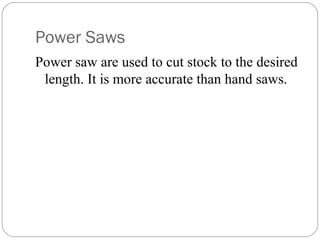 Power Saws
Power saw are used to cut stock to the desired
length. It is more accurate than hand saws.
 