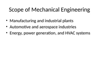 Scope of Mechanical Engineering
• Manufacturing and industrial plants
• Automotive and aerospace industries
• Energy, power generation, and HVAC systems
 