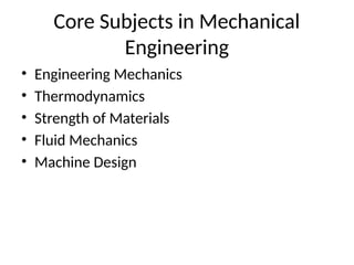 Core Subjects in Mechanical
Engineering
• Engineering Mechanics
• Thermodynamics
• Strength of Materials
• Fluid Mechanics
• Machine Design
 