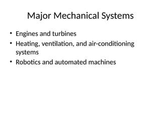 Major Mechanical Systems
• Engines and turbines
• Heating, ventilation, and air-conditioning
systems
• Robotics and automated machines
 
