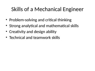 Skills of a Mechanical Engineer
• Problem-solving and critical thinking
• Strong analytical and mathematical skills
• Creativity and design ability
• Technical and teamwork skills
 