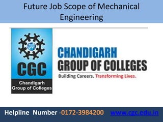 Future Job Scope of Mechanical
Engineering
Helpline Number -0172-3984200 www.cgc.edu.in
 