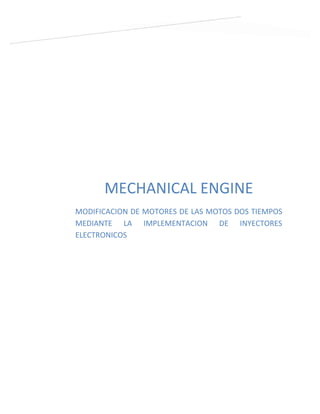 MECHANICAL ENGINE
MODIFICACION DE MOTORES DE LAS MOTOS DOS TIEMPOS
MEDIANTE LA IMPLEMENTACION DE INYECTORES
ELECTRONICOS
 