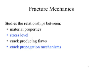 Fracture Mechanics
Studies the relationships between:
• material properties
• stress level
• crack producing flaws
• crack propagation mechanisms
15
 