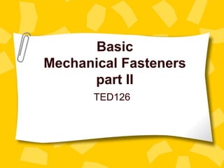Basic
Mechanical Fasteners
part II
TED126
 