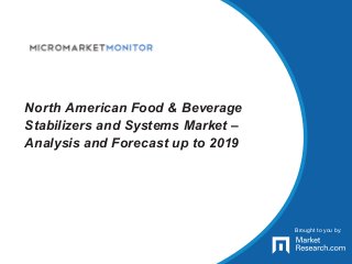 Brought to you by:
North American Food & Beverage
Stabilizers and Systems Market –
Analysis and Forecast up to 2019
Brought to you by:
 