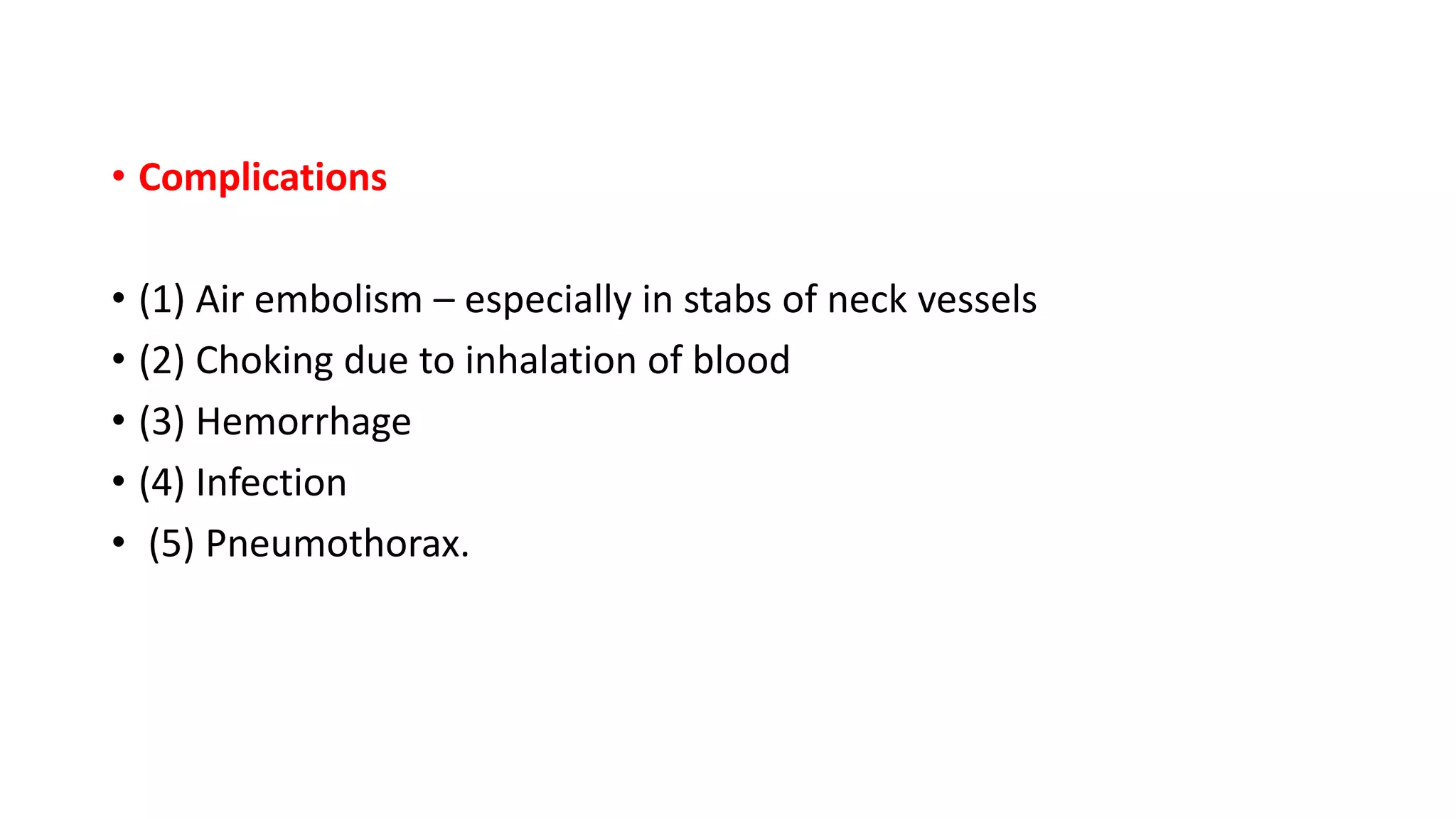 • Complications
• (1) Air embolism – especially in stabs of neck vessels
• (2) Choking due to inhalation of blood
• (3) Hemorrhage
• (4) Infection
• (5) Pneumothorax.
 