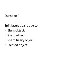 Question 9.
Split laceration is due to:
• Blunt object.
• Sharp object
• Sharp heavy object
• Pointed object
 