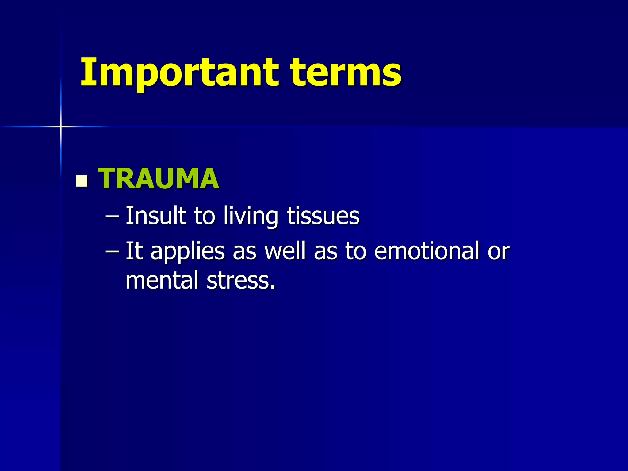 Important terms
 TRAUMA
– Insult to living tissues
– It applies as well as to emotional or
mental stress.
 