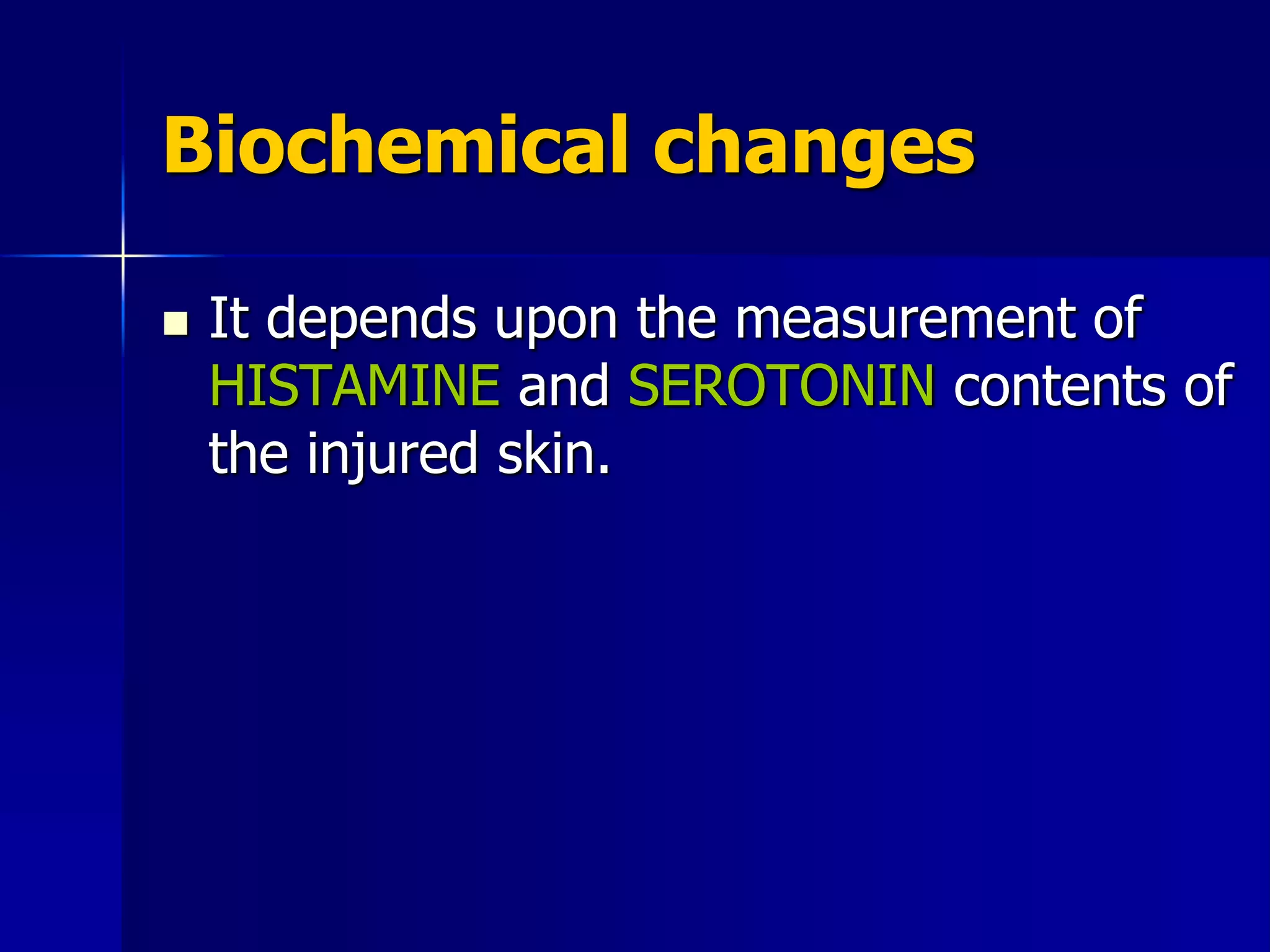 Biochemical changes
 It depends upon the measurement of
HISTAMINE and SEROTONIN contents of
the injured skin.
 