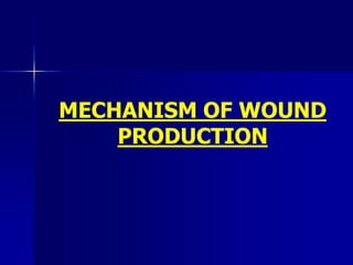 MECHANISM OF WOUND
PRODUCTION
 