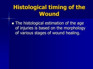Histological timing of the
Wound
 The histological estimation of the age
of injuries is based on the morphology
of various stages of wound healing.
 