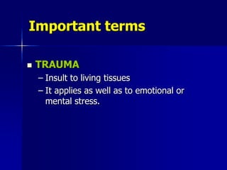 Important terms
 TRAUMA
– Insult to living tissues
– It applies as well as to emotional or
mental stress.
 