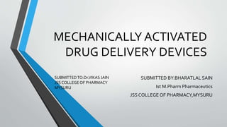 MECHANICALLY ACTIVATED
DRUG DELIVERY DEVICES
SUBMITTED BY:BHARATLAL SAIN
Ist M.Pharm Pharmaceutics
JSS COLLEGE OF PHARMACY,MYSURU
SUBMITTEDTO:Dr.VIKAS JAIN
JSS COLLEGE OF PHARMACY
MYSURU
 
