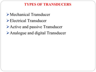 TYPES OF TRANSDUCERS
Mechanical Transducer
Electrical Transducer
Active and passive Transducer
Analogue and digital Transducer
 
