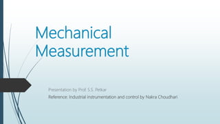 Mechanical
Measurement
Presentation by Prof. S.S. Petkar
Reference: Industrial instrumentation and control by Nakra Choudhari
 