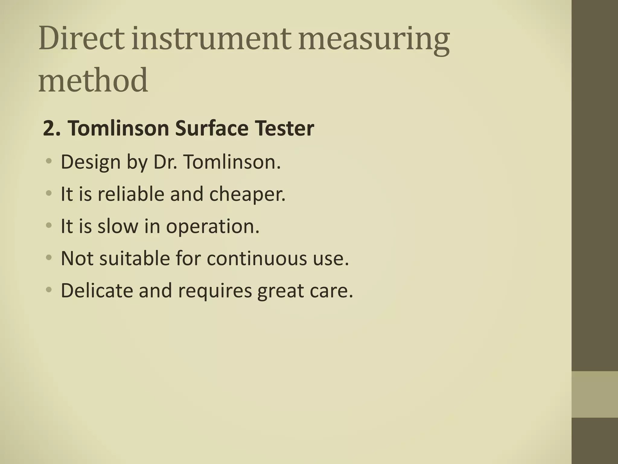 Direct instrument measuring
method
2. Tomlinson Surface Tester
• Design by Dr. Tomlinson.
• It is reliable and cheaper.
• It is slow in operation.
• Not suitable for continuous use.
• Delicate and requires great care.
 