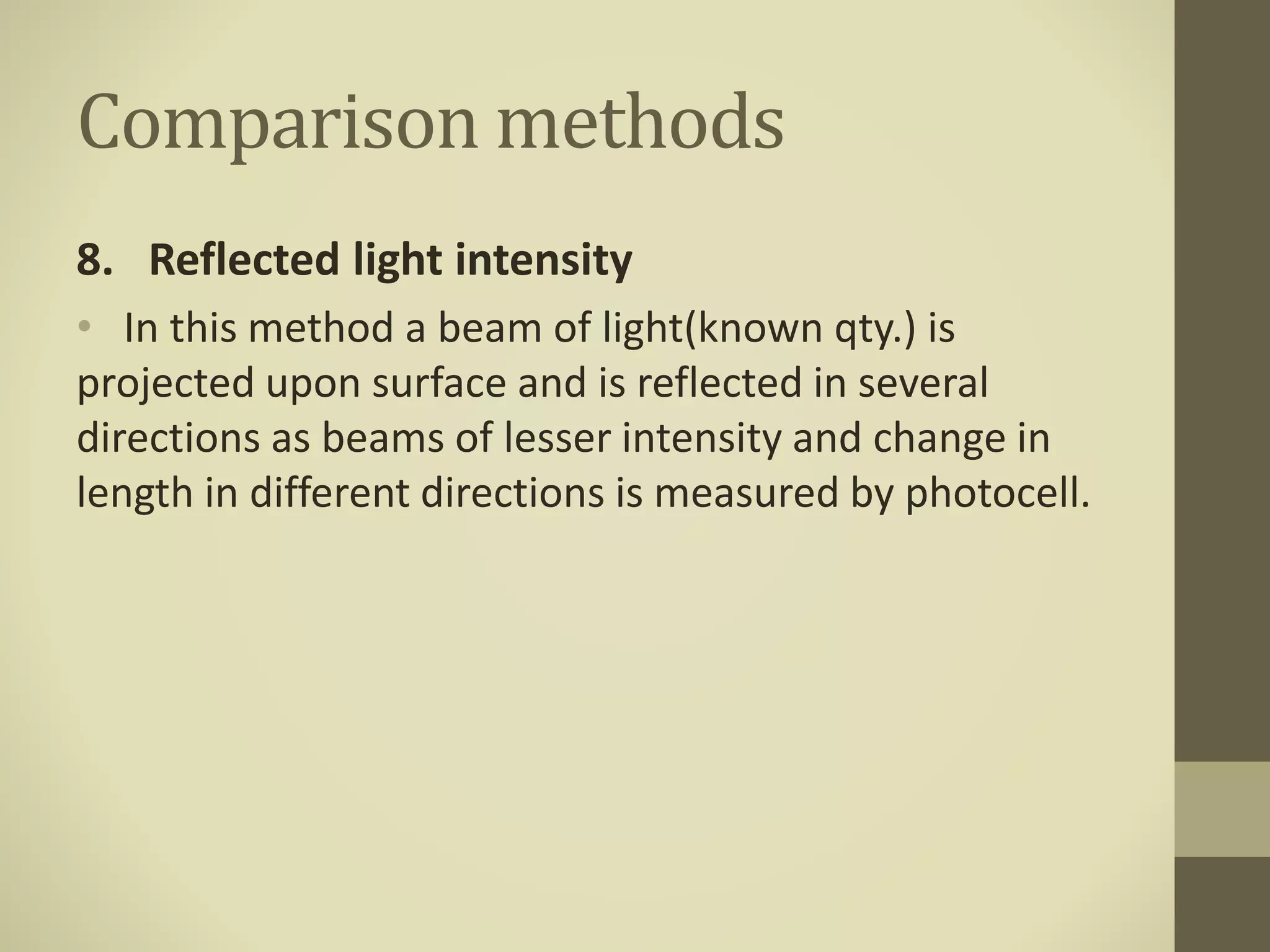 Comparison methods
8. Reflected light intensity
• In this method a beam of light(known qty.) is
projected upon surface and is reflected in several
directions as beams of lesser intensity and change in
length in different directions is measured by photocell.
 