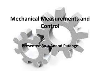 Mechanical Measurements and
Control
Presented By – Anand Patange
 