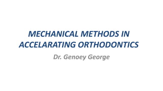 MECHANICAL METHODS IN
ACCELARATING ORTHODONTICS
Dr. Genoey George
 