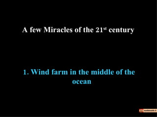 1.  Wind farm in the middle of the ocean A few Miracles of the 21 st  century 