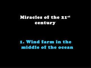 Miracles of the 21 st
     century



1. Wind farm in the
 middle of the ocean
 
