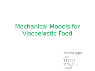 Mechanical Models for
Viscoelastic Food
Munna Iype
Joy
315009
M.Tech. -
FSQM
 