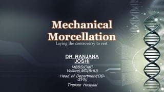 Mechanical
Morcellation
DR RANJANA
JOSHI
MBBS(CMC
Vellore),MD(BHU)
Head of Department(OB-
GYN)
Tinplate Hospital
Laying the controversy to rest.
 